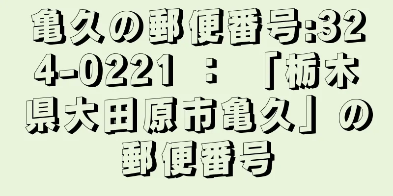 亀久の郵便番号:324-0221 ： 「栃木県大田原市亀久」の郵便番号