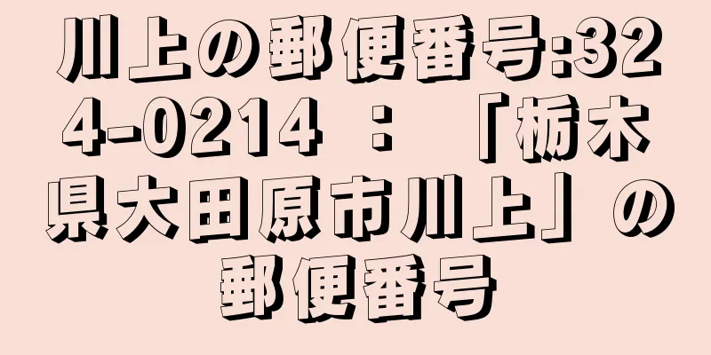 川上の郵便番号:324-0214 ： 「栃木県大田原市川上」の郵便番号