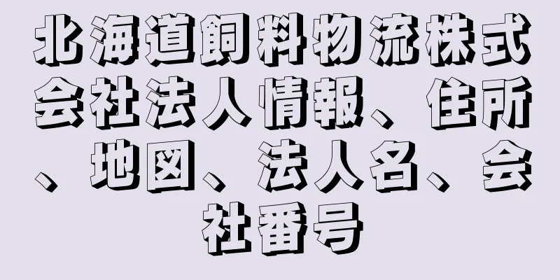 北海道飼料物流株式会社法人情報、住所、地図、法人名、会社番号