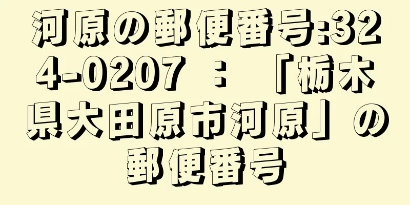 河原の郵便番号:324-0207 ： 「栃木県大田原市河原」の郵便番号