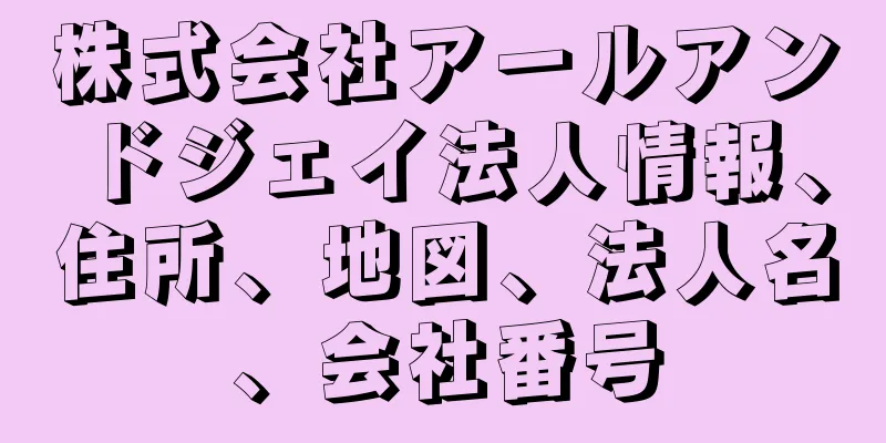 株式会社アールアンドジェイ法人情報、住所、地図、法人名、会社番号