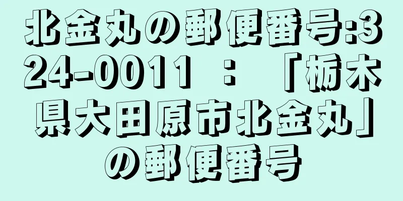 北金丸の郵便番号:324-0011 ： 「栃木県大田原市北金丸」の郵便番号