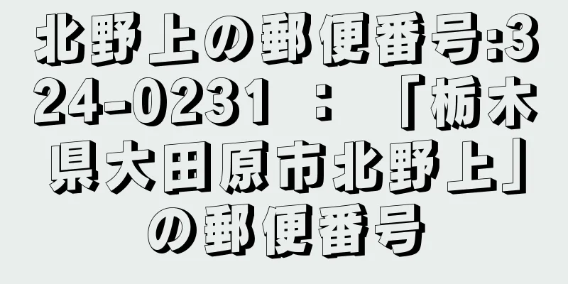 北野上の郵便番号:324-0231 ： 「栃木県大田原市北野上」の郵便番号