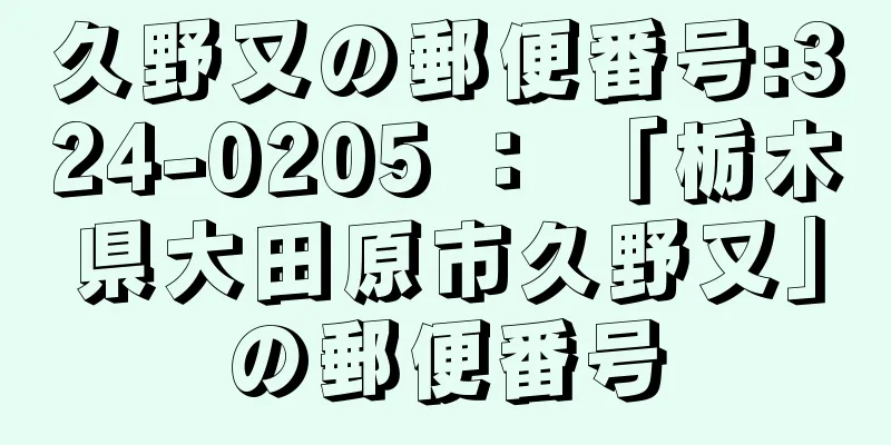 久野又の郵便番号:324-0205 ： 「栃木県大田原市久野又」の郵便番号