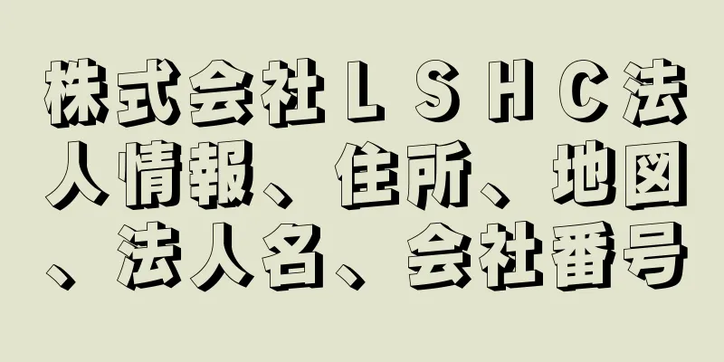 株式会社ＬＳＨＣ法人情報、住所、地図、法人名、会社番号