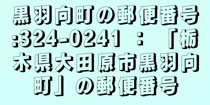 黒羽向町の郵便番号:324-0241 ： 「栃木県大田原市黒羽向町」の郵便番号