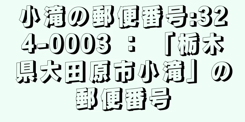 小滝の郵便番号:324-0003 ： 「栃木県大田原市小滝」の郵便番号