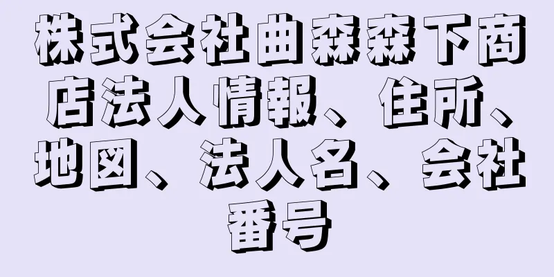 株式会社曲森森下商店法人情報、住所、地図、法人名、会社番号