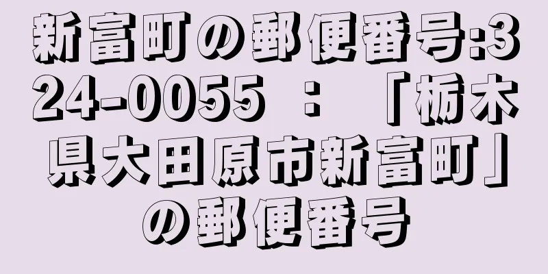 新富町の郵便番号:324-0055 ： 「栃木県大田原市新富町」の郵便番号