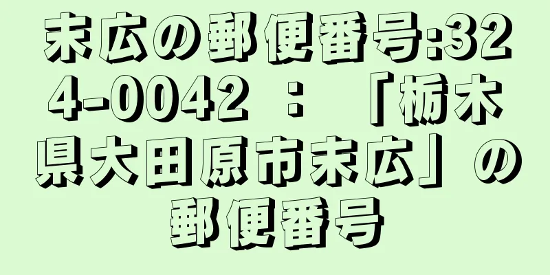 末広の郵便番号:324-0042 ： 「栃木県大田原市末広」の郵便番号