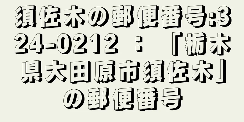 須佐木の郵便番号:324-0212 ： 「栃木県大田原市須佐木」の郵便番号