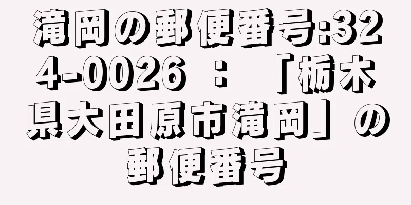 滝岡の郵便番号:324-0026 ： 「栃木県大田原市滝岡」の郵便番号