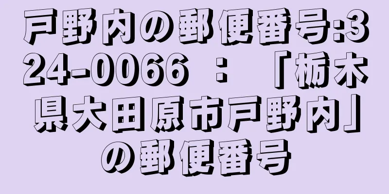 戸野内の郵便番号:324-0066 ： 「栃木県大田原市戸野内」の郵便番号