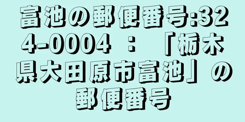 富池の郵便番号:324-0004 ： 「栃木県大田原市富池」の郵便番号