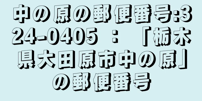 中の原の郵便番号:324-0405 ： 「栃木県大田原市中の原」の郵便番号