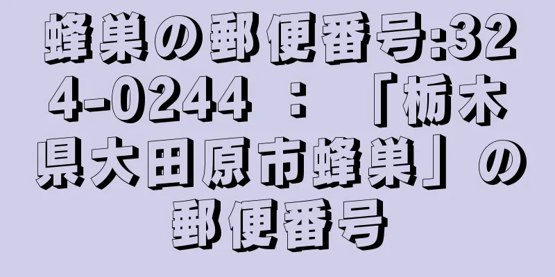 蜂巣の郵便番号:324-0244 ： 「栃木県大田原市蜂巣」の郵便番号