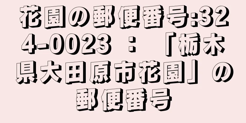 花園の郵便番号:324-0023 ： 「栃木県大田原市花園」の郵便番号