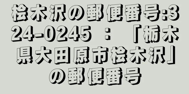 桧木沢の郵便番号:324-0245 ： 「栃木県大田原市桧木沢」の郵便番号