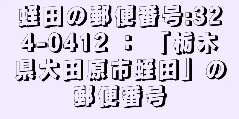 蛭田の郵便番号:324-0412 ： 「栃木県大田原市蛭田」の郵便番号