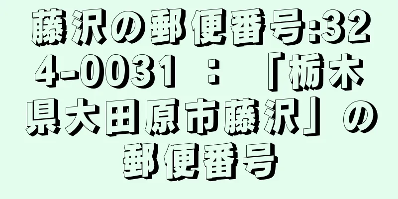 藤沢の郵便番号:324-0031 ： 「栃木県大田原市藤沢」の郵便番号