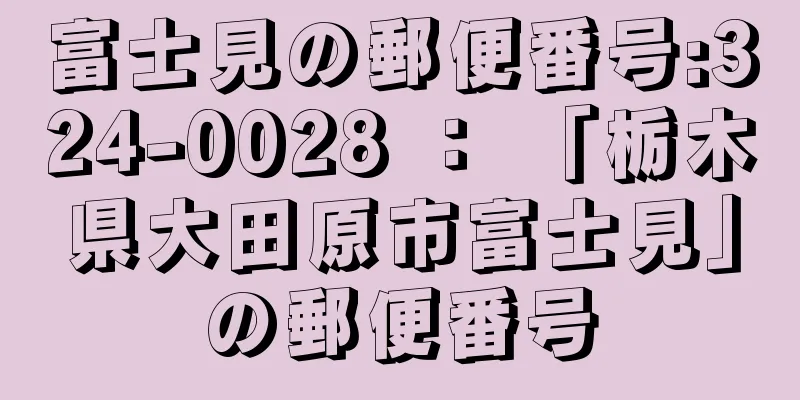 富士見の郵便番号:324-0028 ： 「栃木県大田原市富士見」の郵便番号