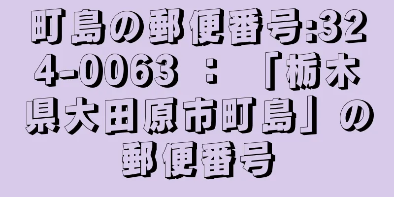 町島の郵便番号:324-0063 ： 「栃木県大田原市町島」の郵便番号