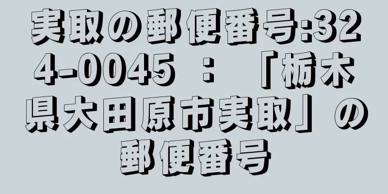 実取の郵便番号:324-0045 ： 「栃木県大田原市実取」の郵便番号