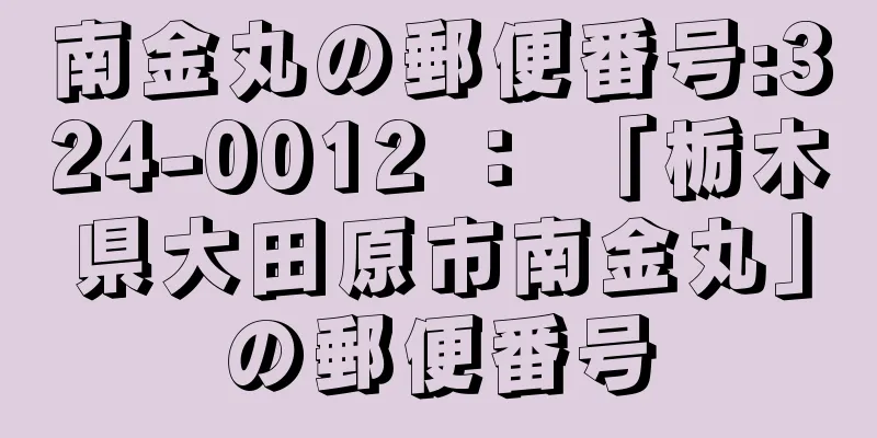 南金丸の郵便番号:324-0012 ： 「栃木県大田原市南金丸」の郵便番号