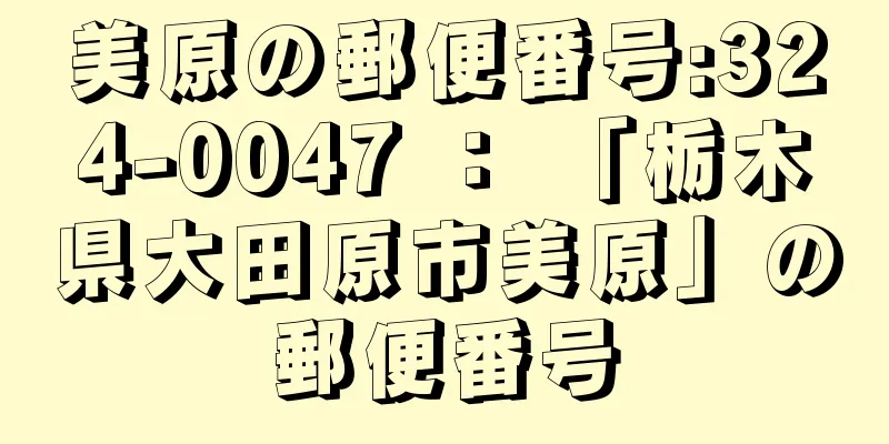 美原の郵便番号:324-0047 ： 「栃木県大田原市美原」の郵便番号