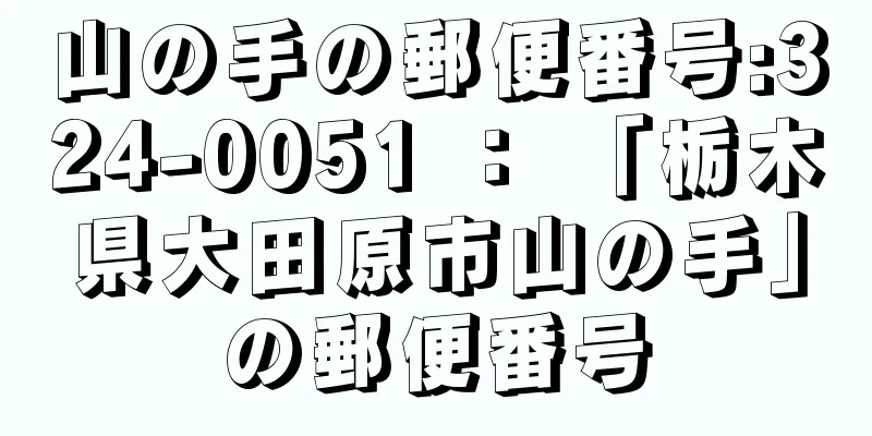 山の手の郵便番号:324-0051 ： 「栃木県大田原市山の手」の郵便番号