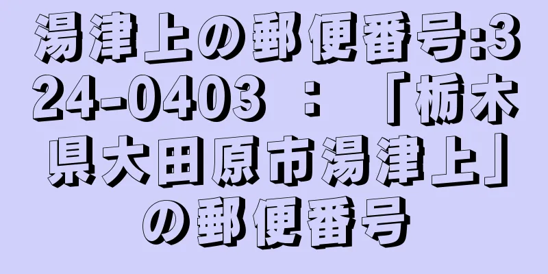 湯津上の郵便番号:324-0403 ： 「栃木県大田原市湯津上」の郵便番号