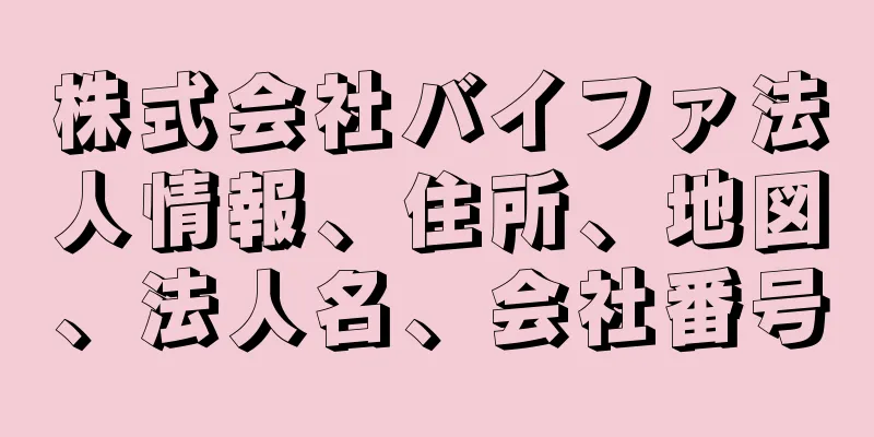 株式会社バイファ法人情報、住所、地図、法人名、会社番号