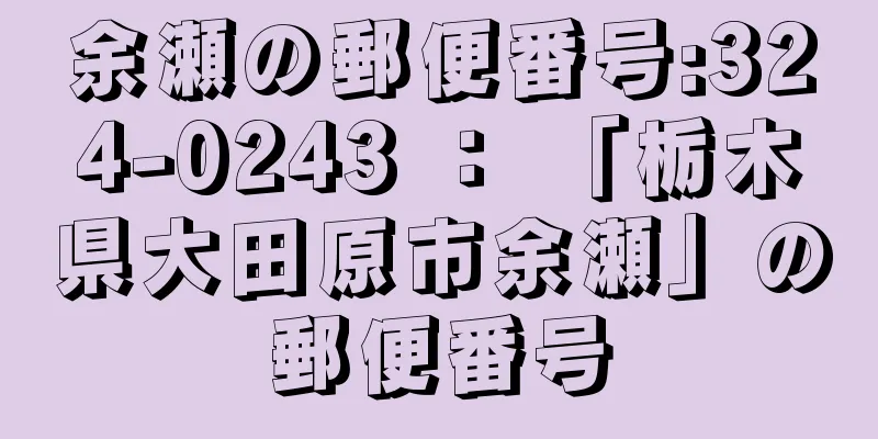 余瀬の郵便番号:324-0243 ： 「栃木県大田原市余瀬」の郵便番号