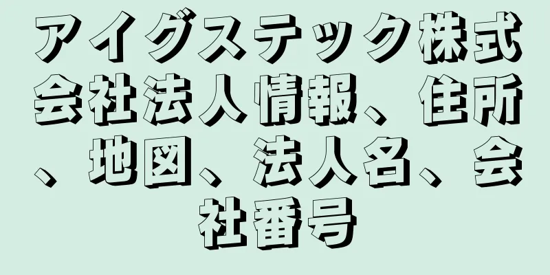 アイグステック株式会社法人情報、住所、地図、法人名、会社番号