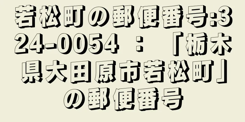 若松町の郵便番号:324-0054 ： 「栃木県大田原市若松町」の郵便番号