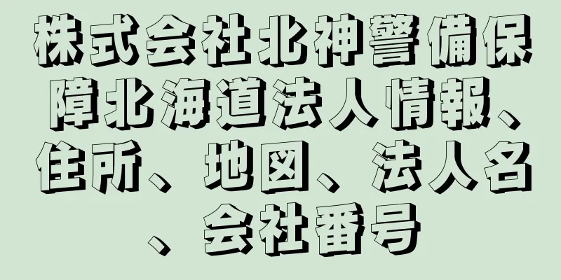 株式会社北神警備保障北海道法人情報、住所、地図、法人名、会社番号