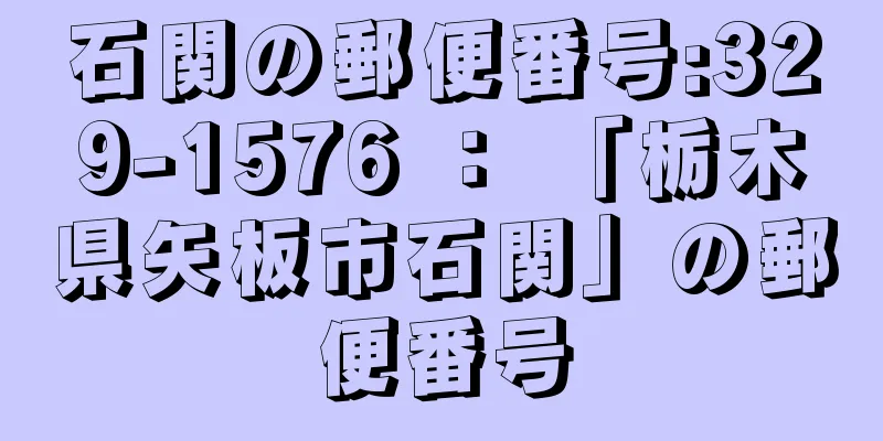 石関の郵便番号:329-1576 ： 「栃木県矢板市石関」の郵便番号