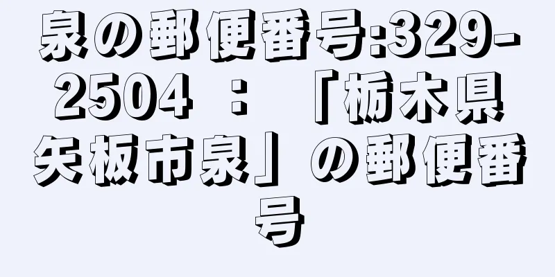 泉の郵便番号:329-2504 ： 「栃木県矢板市泉」の郵便番号