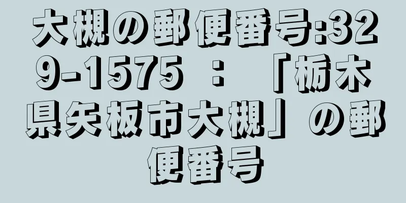 大槻の郵便番号:329-1575 ： 「栃木県矢板市大槻」の郵便番号