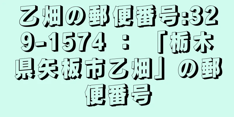 乙畑の郵便番号:329-1574 ： 「栃木県矢板市乙畑」の郵便番号