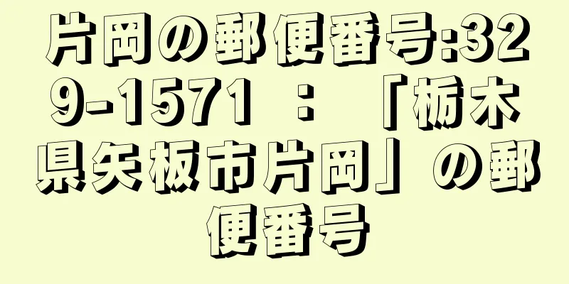 片岡の郵便番号:329-1571 ： 「栃木県矢板市片岡」の郵便番号