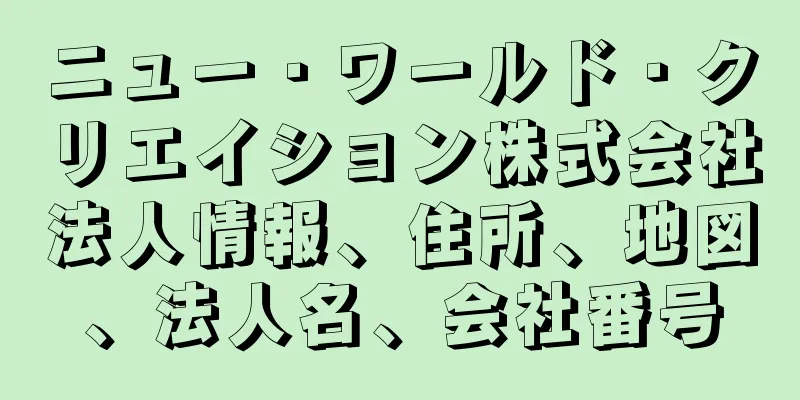 ニュー・ワールド・クリエイション株式会社法人情報、住所、地図、法人名、会社番号