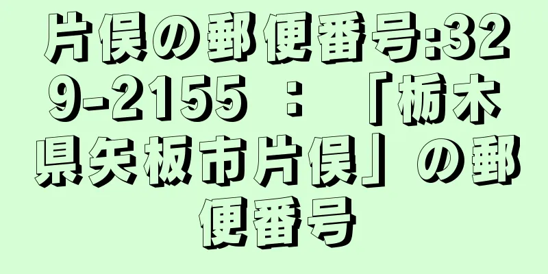 片俣の郵便番号:329-2155 ： 「栃木県矢板市片俣」の郵便番号