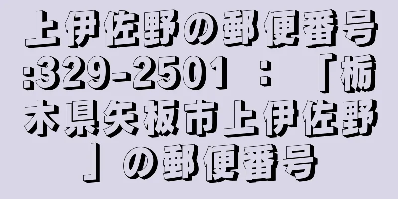 上伊佐野の郵便番号:329-2501 ： 「栃木県矢板市上伊佐野」の郵便番号