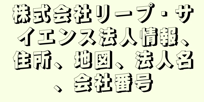 株式会社リープ・サイエンス法人情報、住所、地図、法人名、会社番号