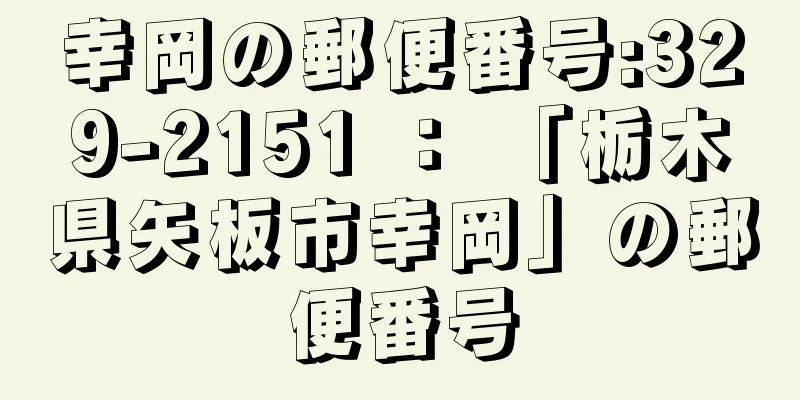 幸岡の郵便番号:329-2151 ： 「栃木県矢板市幸岡」の郵便番号