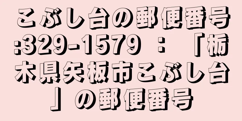 こぶし台の郵便番号:329-1579 ： 「栃木県矢板市こぶし台」の郵便番号