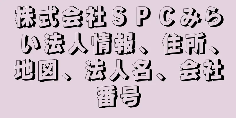 株式会社ＳＰＣみらい法人情報、住所、地図、法人名、会社番号