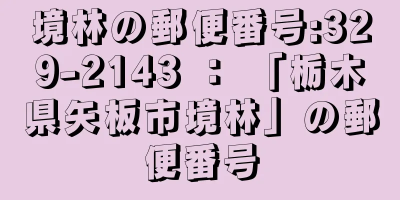 境林の郵便番号:329-2143 ： 「栃木県矢板市境林」の郵便番号