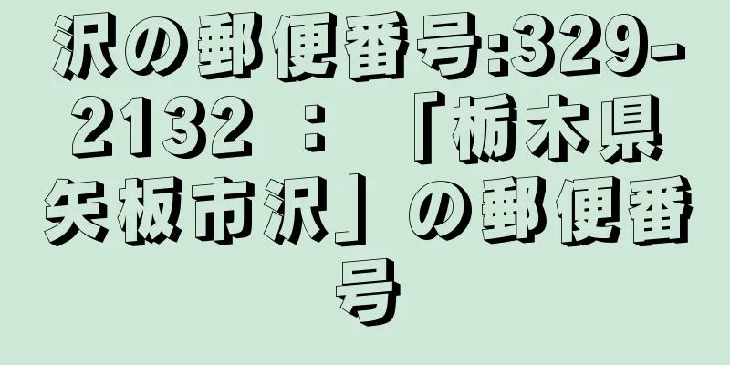 沢の郵便番号:329-2132 ： 「栃木県矢板市沢」の郵便番号